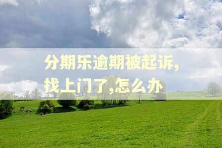 分期乐逾期被起诉,找上门了,怎么办