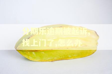 分期乐逾期被起诉,找上门了,怎么办 分期乐逾期被起诉,找上门了,怎么办