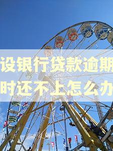 建设银行贷款逾期了暂时还不上怎么办