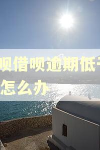 花呗借呗逾期低于900怎么办