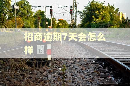 招商逾期7天会怎么样