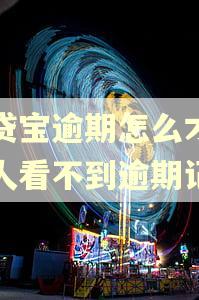 借贷宝逾期怎么才能让人看不到逾期记录