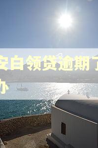平安白领贷逾期了怎么办