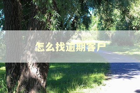 怎么找逾期客户 怎么找逾期客户