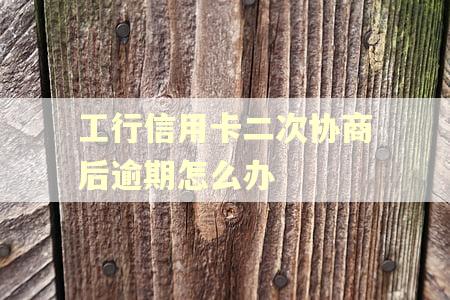 工行信用卡二次协商后逾期怎么办