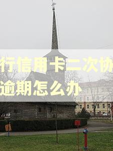 工行信用卡二次协商后逾期怎么办 工行信用卡二次协商后逾期怎么办