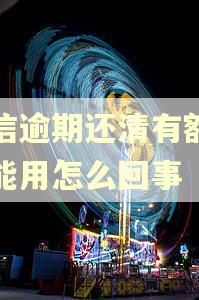 中信逾期还清有额度不能用怎么回事