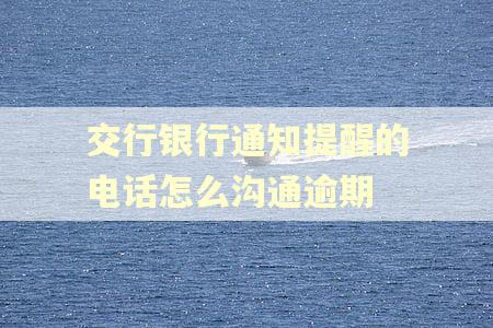 交行银行通知提醒的电话怎么沟通逾期