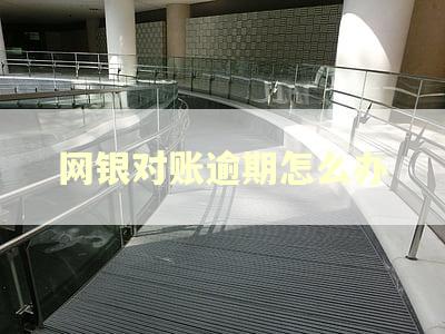 网银对账逾期怎么办 网银对账逾期怎么办
