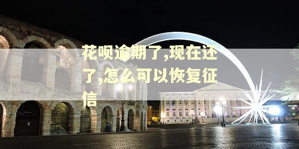 花呗逾期了,现在还了,怎么可以恢复征信