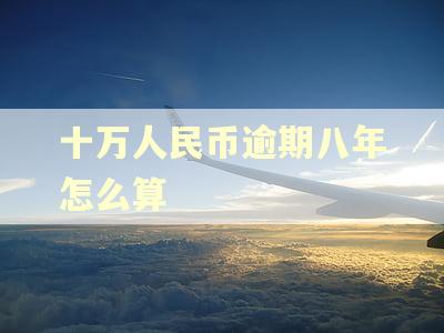 十万人民币逾期八年怎么算
