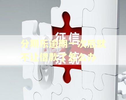 分期乐逾期一次后就不让借款了怎么办