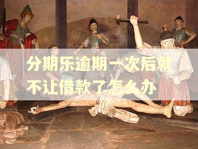 分期乐逾期一次后就不让借款了怎么办