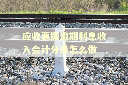 应收票据逾期利息收入会计分录怎么做