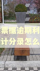 应收票据逾期利息收入会计分录怎么做 应收票据逾期利息收入会计分录怎么做