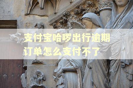 支付宝哈啰出行逾期订单怎么支付不了