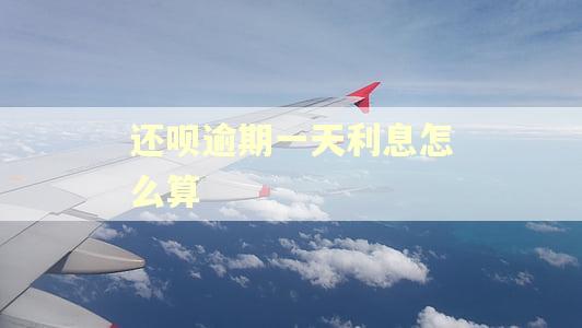 还呗逾期一天利息怎么算