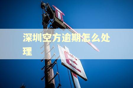 深圳空方逾期怎么处理