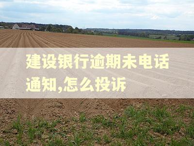 建设银行逾期未电话通知,怎么投诉