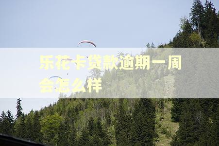 乐花卡贷款逾期一周会怎么样