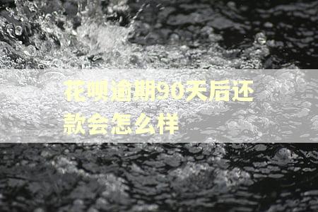 花呗逾期90天后还款会怎么样
