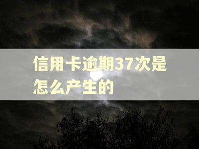信用卡逾期37次是怎么产生的 信用卡逾期37次是怎么产生的
