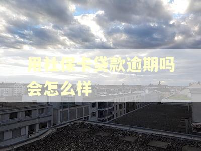 用社保卡贷款逾期吗会怎么样