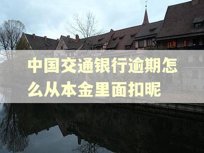 中国交通银行逾期怎么从本金里面扣昵
