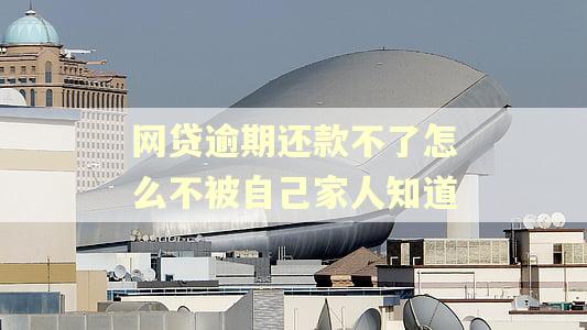 网贷逾期还款不了怎么不被自己家人知道