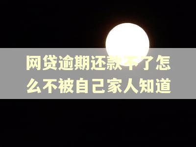网贷逾期还款不了怎么不被自己家人知道