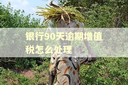 银行90天逾期增值税怎么处理
