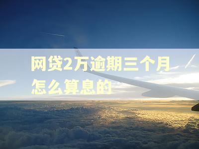 网贷2万逾期三个月怎么算息的