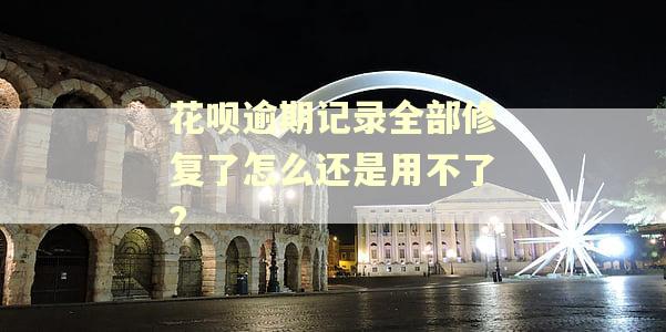 花呗逾期记录全部修复了怎么还是用不了?