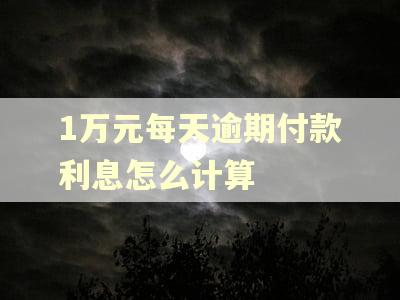 1万元每天逾期付款利息怎么计算 1万元每天逾期付款利息怎么计算