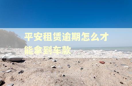 平安租赁逾期怎么才能拿到车款