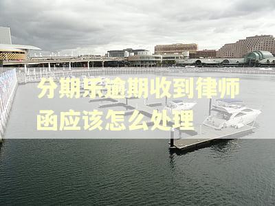 分期乐逾期收到律师函应该怎么处理