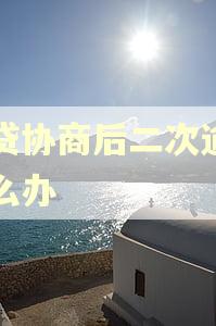 网贷协商后二次逾期怎么办 网贷协商后二次逾期怎么办