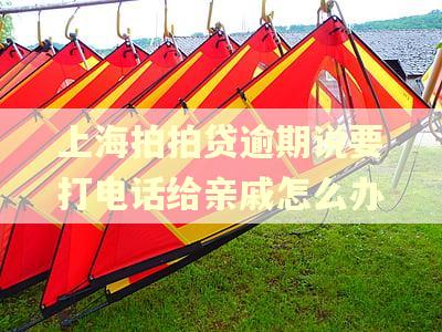 上海拍拍贷逾期说要打电话给亲戚怎么办