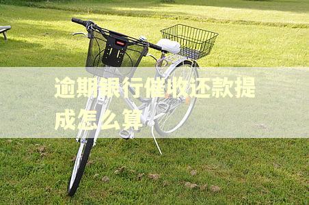 逾期银行催收还款提成怎么算