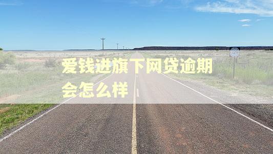 爱钱进旗下网贷逾期会怎么样 爱钱进旗下网贷逾期会怎么样