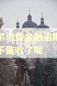 海尔消费金融逾期怎么不催收了呢