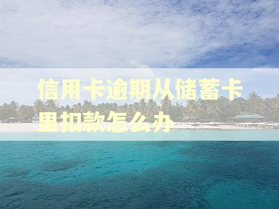 信用卡逾期从储蓄卡里扣款怎么办