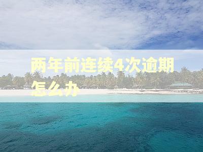 两年前连续4次逾期怎么办