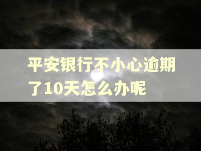 平安银行不小心逾期了10天怎么办呢