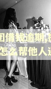 美团借钱逾期,拘留了,怎么帮他人还