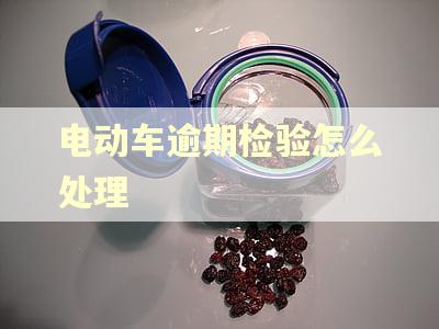 电动车逾期检验怎么处理