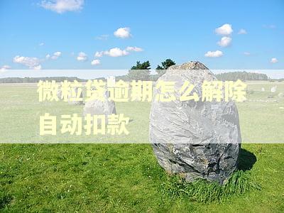 微粒贷逾期怎么解除自动扣款 微粒贷逾期怎么解除自动扣款