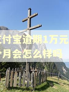 支付宝逾期1万元两个月会怎么样吗