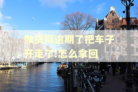 微贷网逾期了把车子开走了!怎么拿回