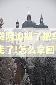 微贷网逾期了把车子开走了!怎么拿回